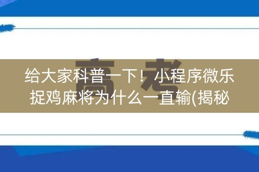 给大家科普一下！小程序微乐捉鸡麻将为什么一直输(揭秘微信里助赢软件)