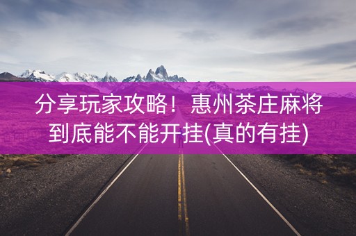 分享玩家攻略！惠州茶庄麻将到底能不能开挂(真的有挂)