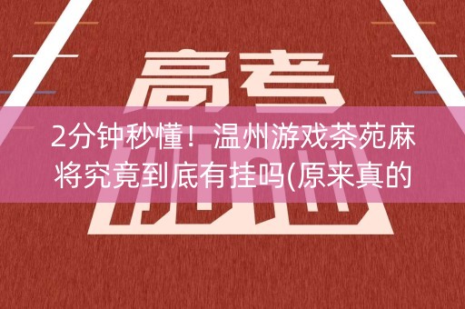 2分钟秒懂！温州游戏茶苑麻将究竟到底有挂吗(原来真的有挂)