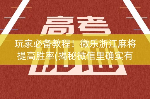 玩家必备教程！微乐浙江麻将提高胜率(揭秘微信里确实有猫腻)