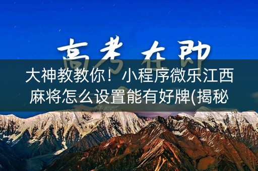 大神教教你！小程序微乐江西麻将怎么设置能有好牌(揭秘手机上助赢软件)