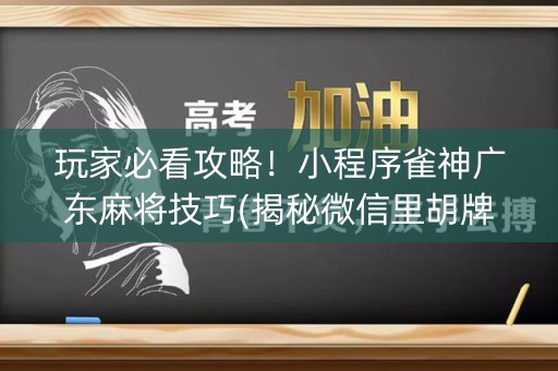 玩家必看攻略！小程序雀神广东麻将技巧(揭秘微信里胡牌技巧)