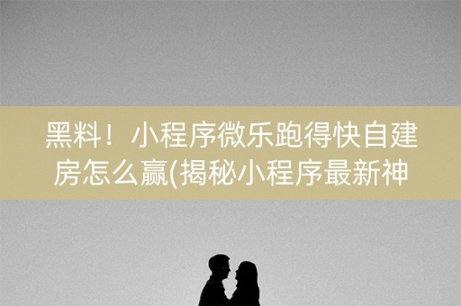 黑料！小程序微乐跑得快自建房怎么赢(揭秘小程序最新神器下载)