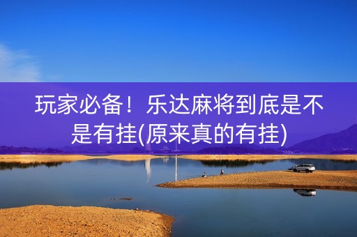 玩家必备！乐达麻将到底是不是有挂(原来真的有挂)