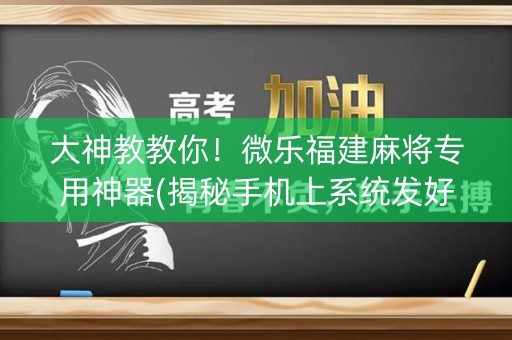大神教教你！微乐福建麻将专用神器(揭秘手机上系统发好牌)