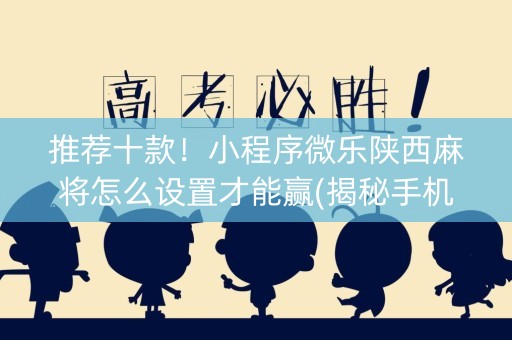 推荐十款！小程序微乐陕西麻将怎么设置才能赢(揭秘手机上输赢规律)