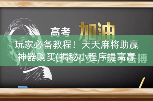 玩家必备教程！天天麻将助赢神器购买(揭秘小程序提高赢的概率)