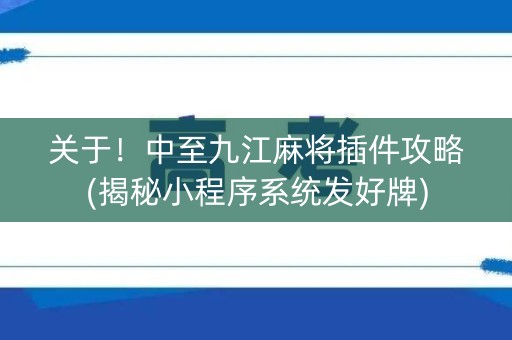 关于！中至九江麻将插件攻略(揭秘小程序系统发好牌)