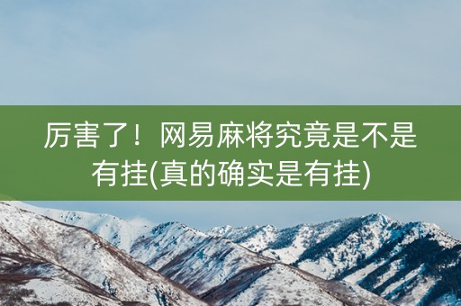 厉害了！网易麻将究竟是不是有挂(真的确实是有挂)