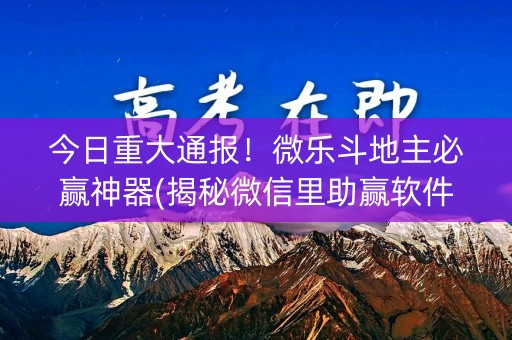 今日重大通报！微乐斗地主必赢神器(揭秘微信里助赢软件)