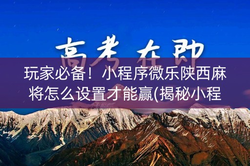 玩家必备！小程序微乐陕西麻将怎么设置才能赢(揭秘小程序胜率到哪调)