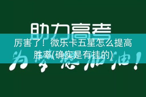 厉害了！微乐卡五星怎么提高胜率(确实是有挂的)