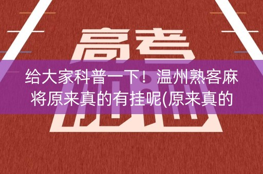 给大家科普一下！温州熟客麻将原来真的有挂呢(原来真的有挂)
