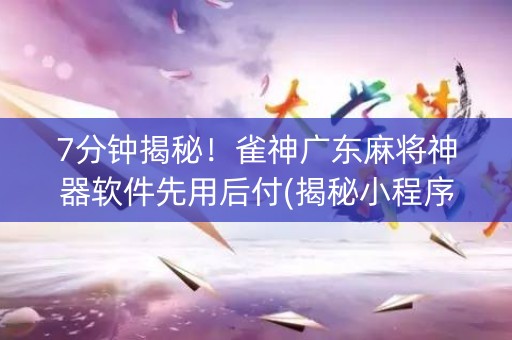 7分钟揭秘！雀神广东麻将神器软件先用后付(揭秘小程序赢的秘诀)