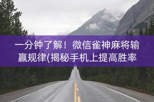 一分钟了解！微信雀神麻将输赢规律(揭秘手机上提高胜率)