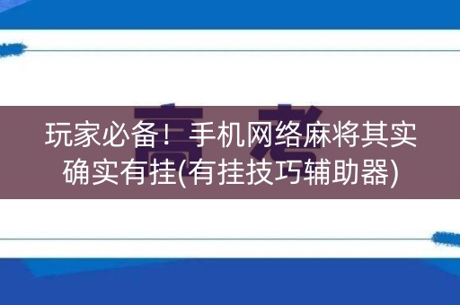 玩家必备！手机网络麻将其实确实有挂(有挂技巧辅助器)