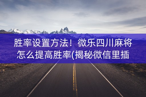 胜率设置方法！微乐四川麻将怎么提高胜率(揭秘微信里插件下载)