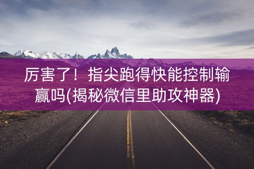 厉害了！指尖跑得快能控制输赢吗(揭秘微信里助攻神器)