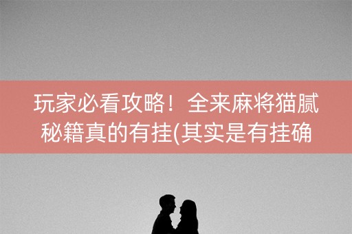 玩家必看攻略！全来麻将猫腻秘籍真的有挂(其实是有挂确实有挂)