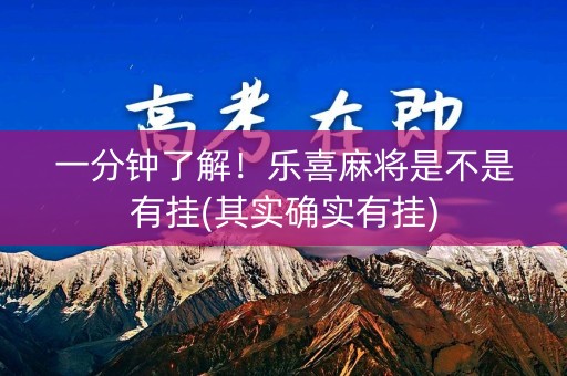 一分钟了解！乐喜麻将是不是有挂(其实确实有挂)
