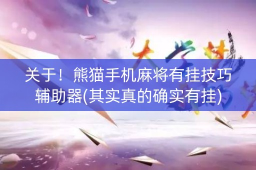 关于！熊猫手机麻将有挂技巧辅助器(其实真的确实有挂)