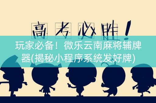 玩家必备！微乐云南麻将辅牌器(揭秘小程序系统发好牌)