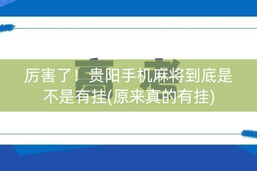 厉害了！贵阳手机麻将到底是不是有挂(原来真的有挂)