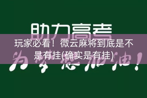 玩家必看！微云麻将到底是不是有挂(确实是有挂)