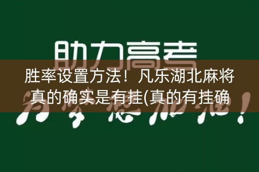 胜率设置方法！凡乐湖北麻将真的确实是有挂(真的有挂确实有挂)