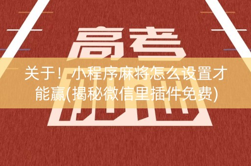 关于！小程序麻将怎么设置才能赢(揭秘微信里插件免费)
