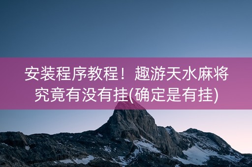 安装程序教程！趣游天水麻将究竟有没有挂(确定是有挂)
