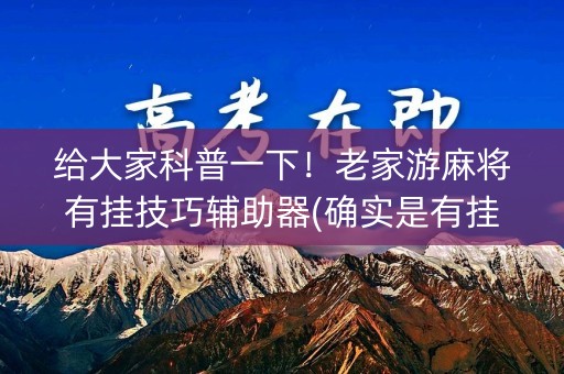 给大家科普一下！老家游麻将有挂技巧辅助器(确实是有挂)