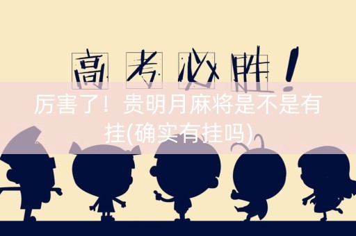 厉害了！贵明月麻将是不是有挂(确实有挂吗)