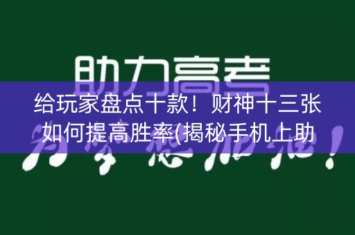 给玩家盘点十款！财神十三张如何提高胜率(揭秘手机上助赢神器)