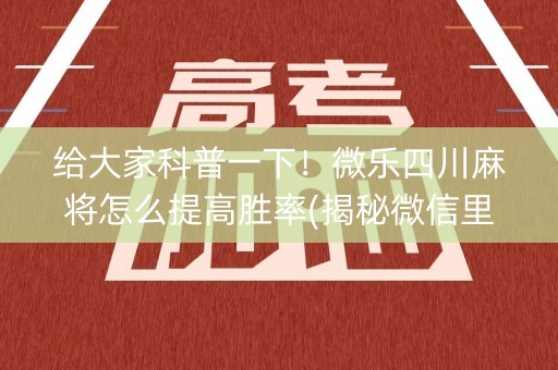 给大家科普一下！微乐四川麻将怎么提高胜率(揭秘微信里提高胜率)
