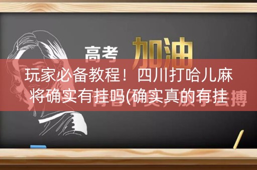 玩家必备教程！四川打哈儿麻将确实有挂吗(确实真的有挂)