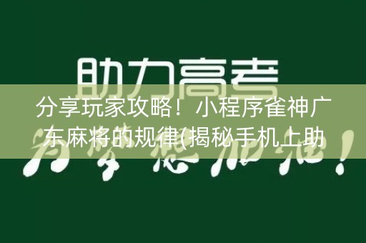 分享玩家攻略！小程序雀神广东麻将的规律(揭秘手机上助手软件)
