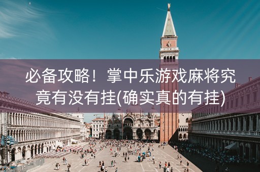 必备攻略！掌中乐游戏麻将究竟有没有挂(确实真的有挂)