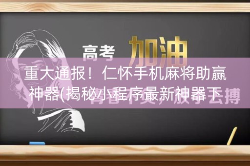 重大通报！仁怀手机麻将助赢神器(揭秘小程序最新神器下载)