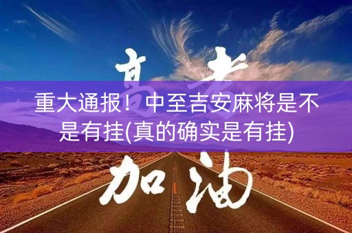 重大通报！中至吉安麻将是不是有挂(真的确实是有挂)