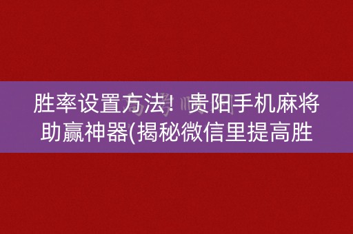 胜率设置方法！贵阳手机麻将助赢神器(揭秘微信里提高胜率)