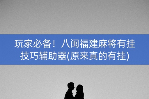玩家必备！八闽福建麻将有挂技巧辅助器(原来真的有挂)