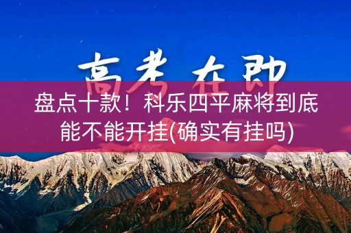 盘点十款！科乐四平麻将到底能不能开挂(确实有挂吗)