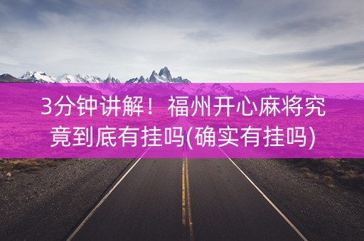 3分钟讲解！福州开心麻将究竟到底有挂吗(确实有挂吗)