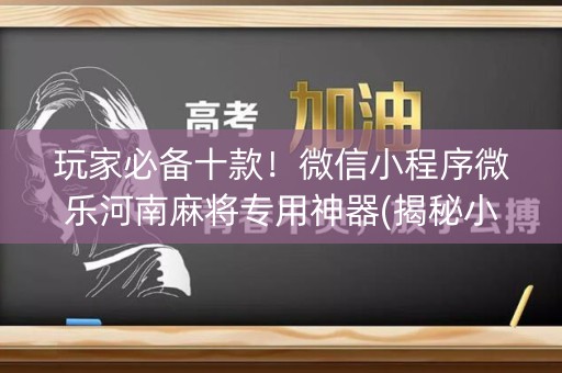 玩家必备十款！微信小程序微乐河南麻将专用神器(揭秘小程序助赢神器购买)