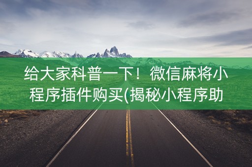 给大家科普一下！微信麻将小程序插件购买(揭秘小程序助赢神器)