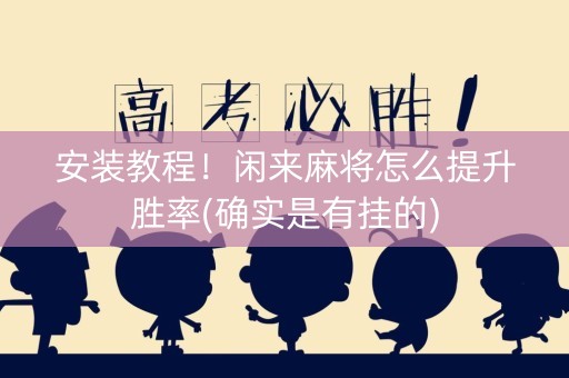 安装教程！闲来麻将怎么提升胜率(确实是有挂的)