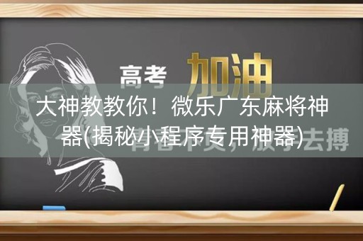 大神教教你！微乐广东麻将神器(揭秘小程序专用神器)