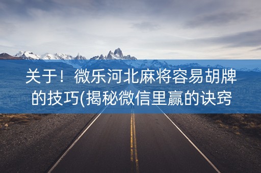 关于！微乐河北麻将容易胡牌的技巧(揭秘微信里赢的诀窍)