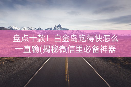 盘点十款！白金岛跑得快怎么一直输(揭秘微信里必备神器)